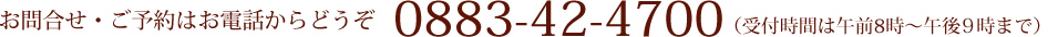 お問合せ・ご予約はお電話からどうぞ0883-42-4700 （受付時間は午前8時～午後10時まで）