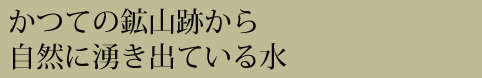 かつての鉱山跡から自然に湧き出ている水