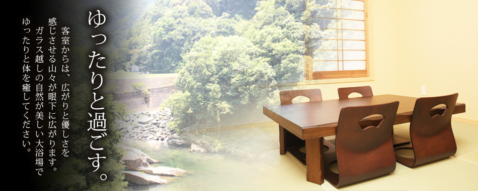 ゆったりと過ごす 　客室からは、広がりと優しさを感じさせる山々が眼下に広がります。
　ガラス越しの自然が美しい大浴場でゆったりと体を癒してください。
